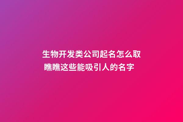 生物开发类公司起名怎么取 瞧瞧这些能吸引人的名字-第1张-公司起名-玄机派